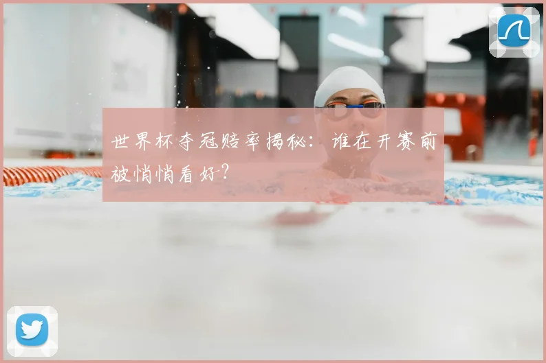 世界杯夺冠赔率揭秘：谁在开赛前被悄悄看好？