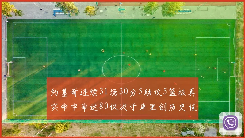 约基奇连续31场30分5助攻5篮板真实命中率达80仅次于库里创历史佳绩