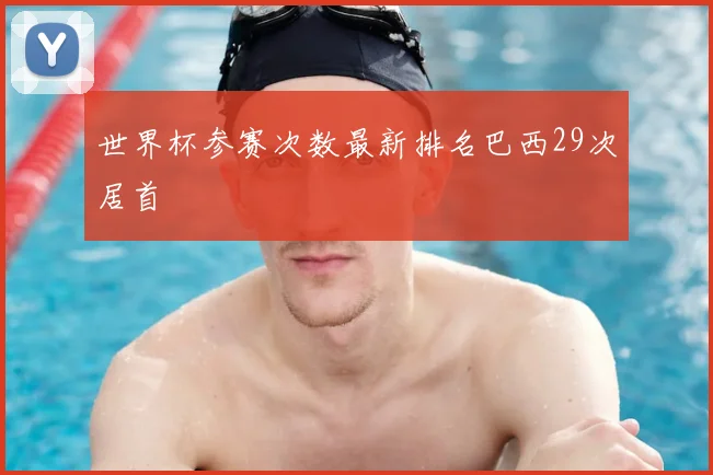 世界杯参赛次数最新排名巴西29次居首