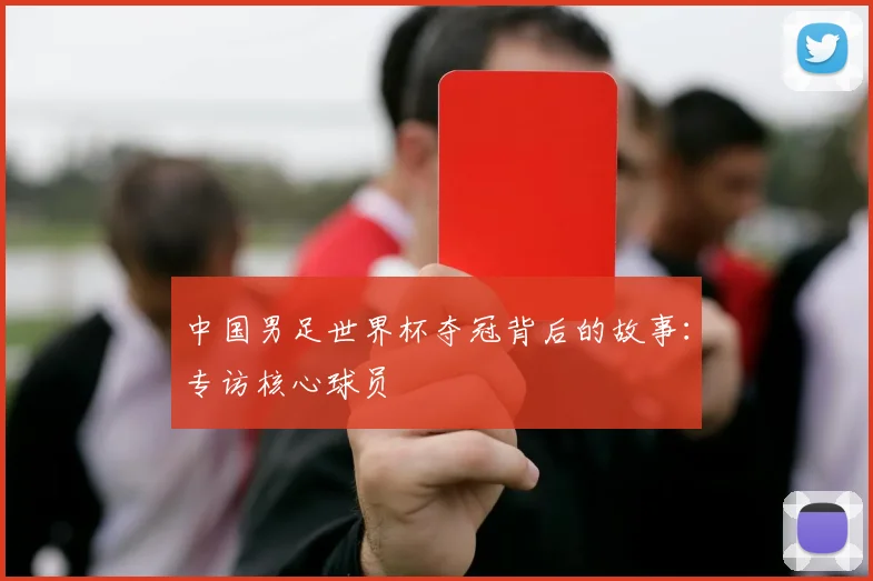 中国男足世界杯夺冠背后的故事:专访核心球员