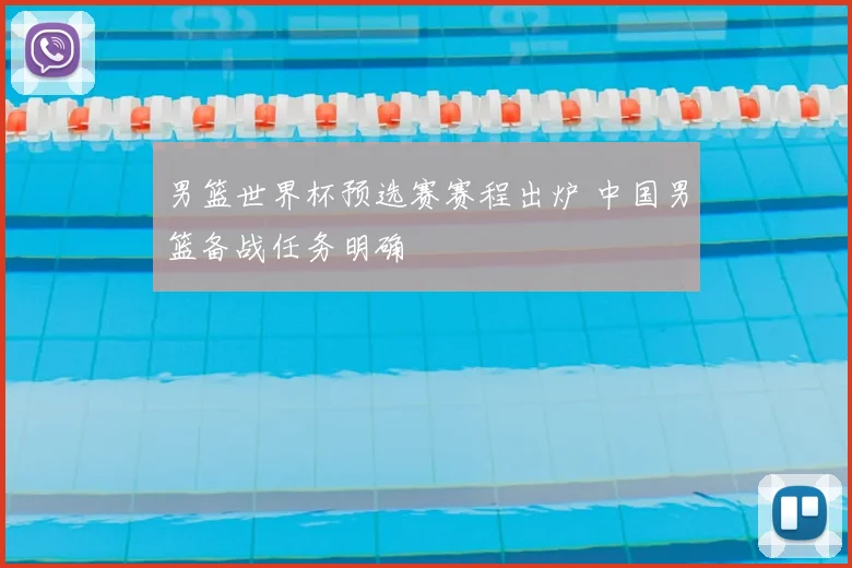男篮世界杯预选赛赛程出炉 中国男篮备战任务明确