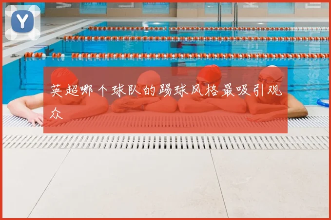 英超哪个球队的踢球风格最吸引观众