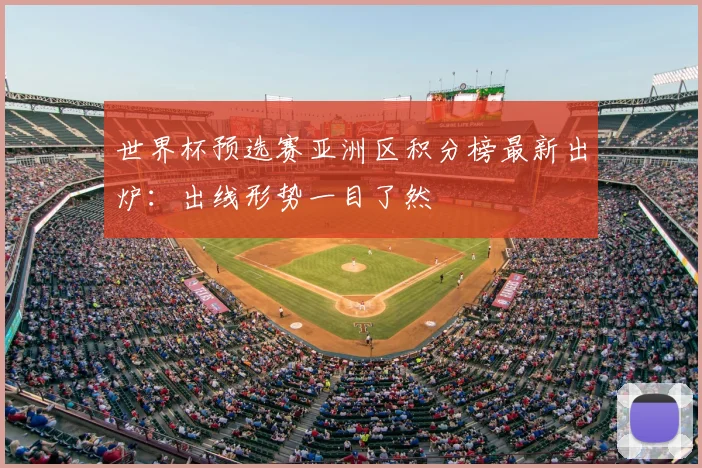 世界杯预选赛亚洲区积分榜最新出炉:出线形势一目了然