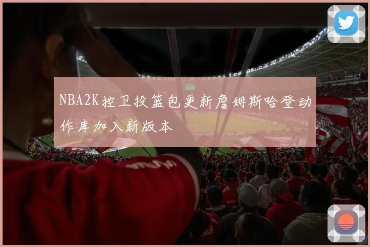 NBA2K控卫投篮包更新詹姆斯哈登动作库加入新版本