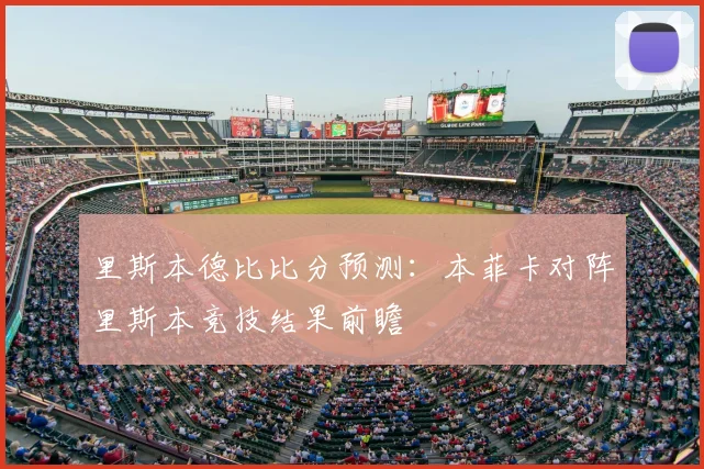 里斯本德比比分预测:本菲卡对阵里斯本竞技结果前瞻