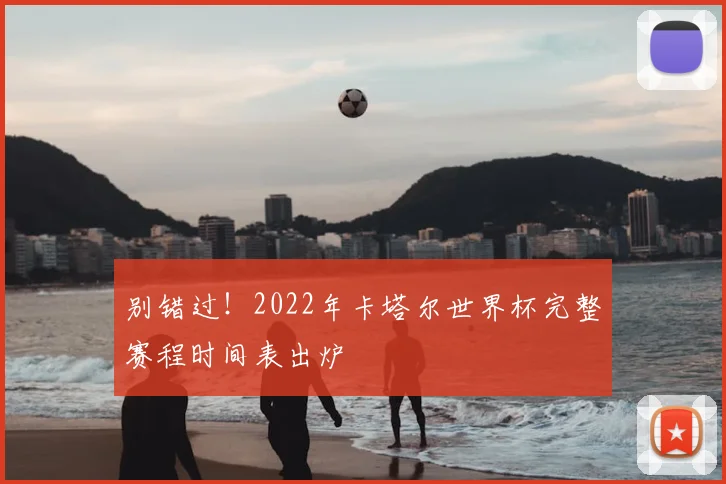 别错过！2022年卡塔尔世界杯完整赛程时间表出炉