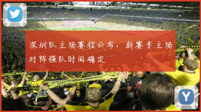 深圳队主场赛程公布，新赛季主场对阵强队时间确定