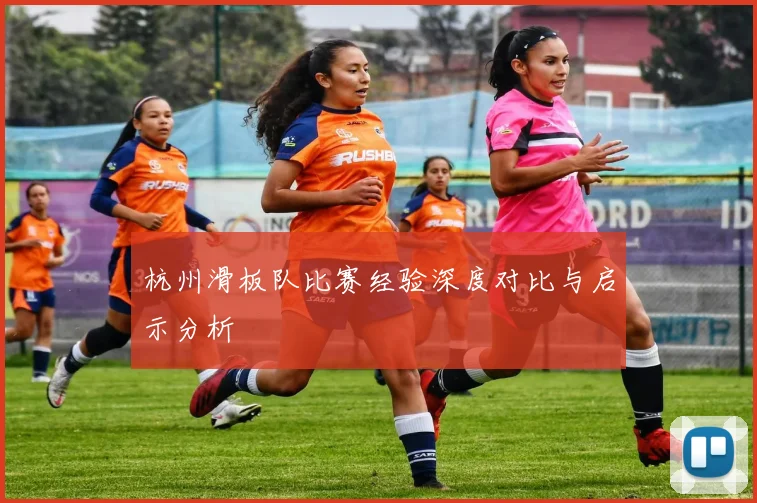 杭州滑板队比赛经验深度对比与启示分析