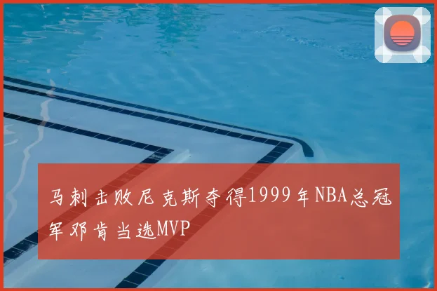 马刺击败尼克斯夺得1999年NBA总冠军邓肯当选MVP