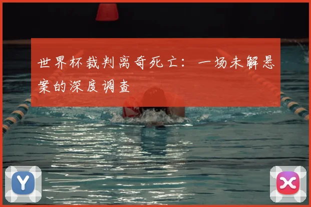 世界杯裁判离奇死亡：一场未解悬案的深度调查