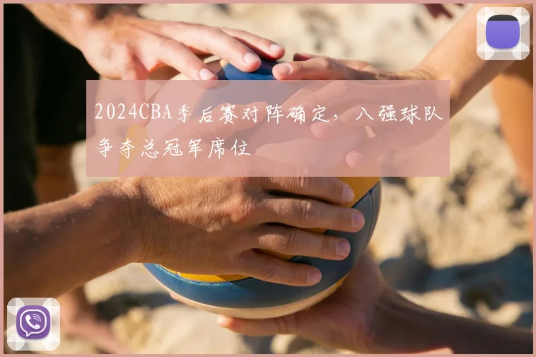 2024CBA季后赛对阵确定，八强球队争夺总冠军席位