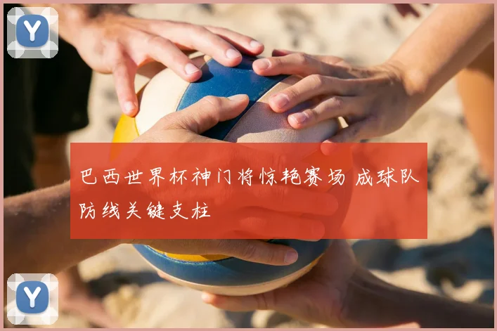 巴西世界杯神门将惊艳赛场 成球队防线关键支柱