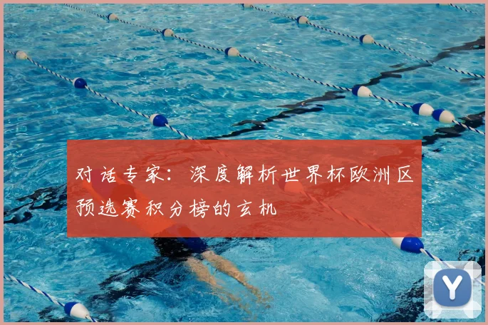 对话专家：深度解析世界杯欧洲区预选赛积分榜的玄机