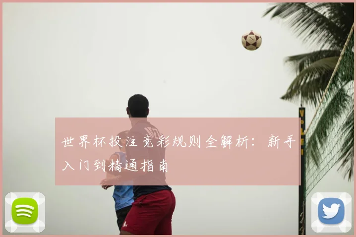 世界杯投注竞彩规则全解析：新手入门到精通指南