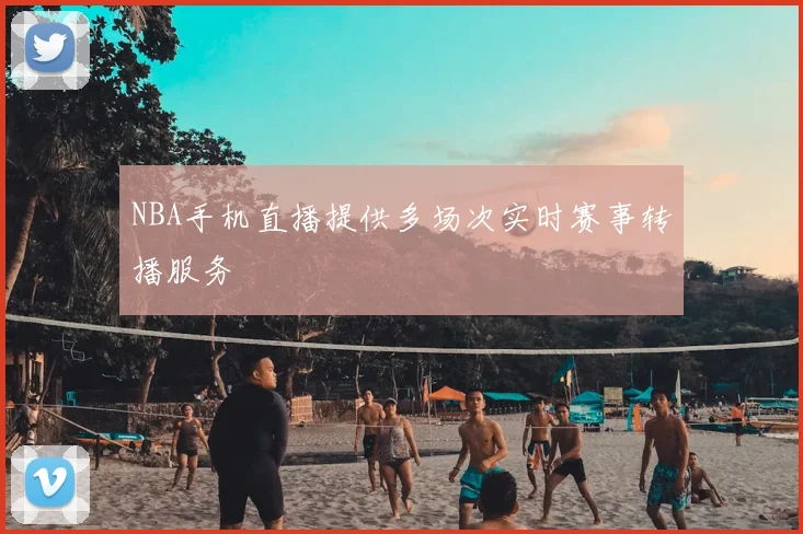 NBA手机直播提供多场次实时赛事转播服务