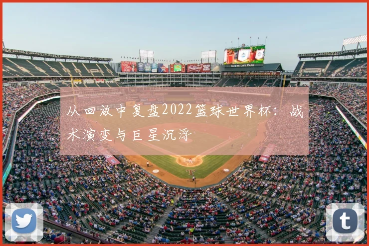 从回放中复盘2022篮球世界杯：战术演变与巨星沉浮