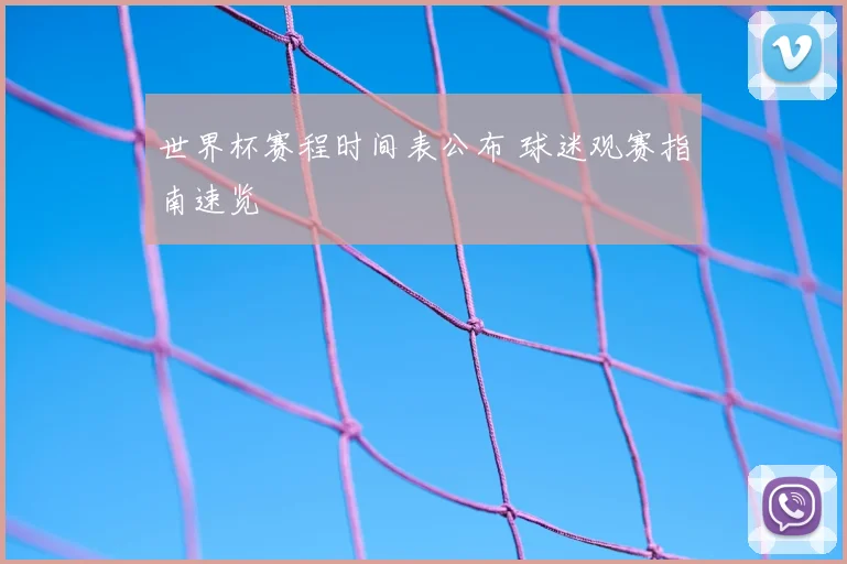世界杯赛程时间表公布 球迷观赛指南速览