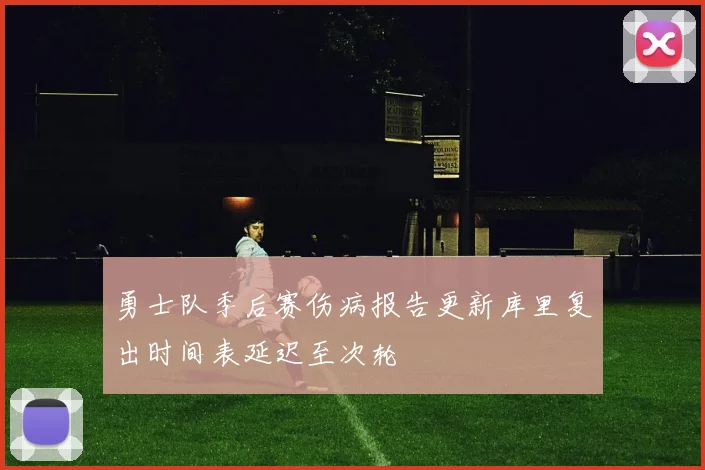 勇士队季后赛伤病报告更新库里复出时间表延迟至次轮