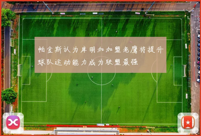 帕金斯认为库明加加盟老鹰将提升球队运动能力成为联盟最强