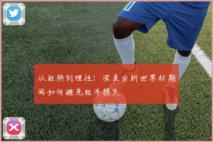 从狂热到理性:深度分析世界杯期间如何避免经济损失