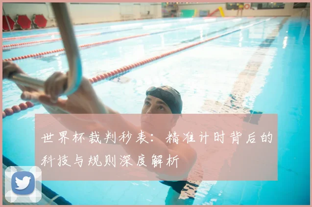 世界杯裁判秒表:精准计时背后的科技与规则深度解析