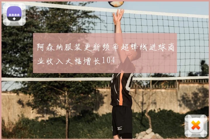 阿森纳服装更新频率超锋线进球商业收入大幅增长104