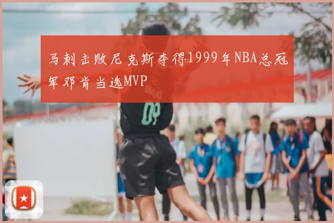 马刺击败尼克斯夺得1999年NBA总冠军邓肯当选MVP
