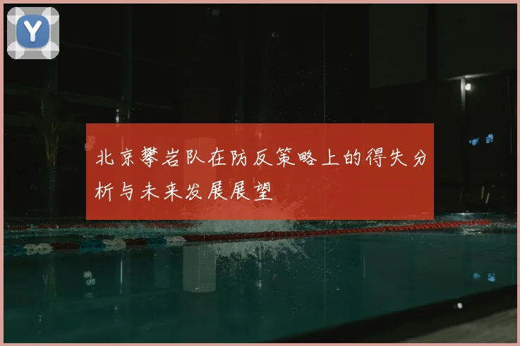 北京攀岩队在防反策略上的得失分析与未来发展展望