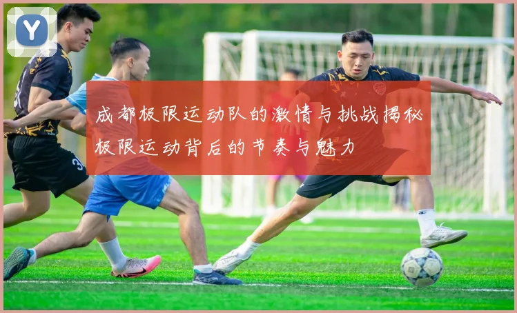 成都极限运动队的激情与挑战揭秘极限运动背后的节奏与魅力