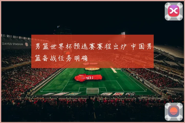 男篮世界杯预选赛赛程出炉 中国男篮备战任务明确