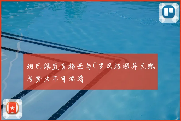 姆巴佩直言梅西与C罗风格迥异天赋与努力不可混淆