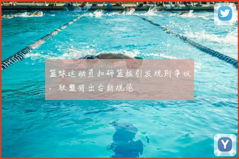 篮球运动员扣碎篮板引发规则争议,联盟将出台新规范