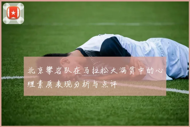 北京攀岩队在马拉松大满贯中的心理素质表现分析与点评