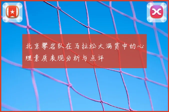 北京攀岩队在马拉松大满贯中的心理素质表现分析与点评