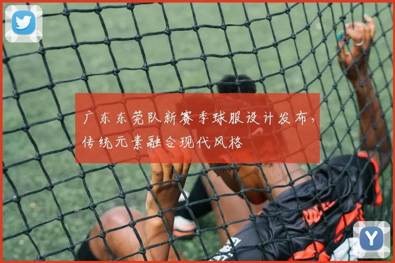 广东东莞队新赛季球服设计发布,传统元素融合现代风格