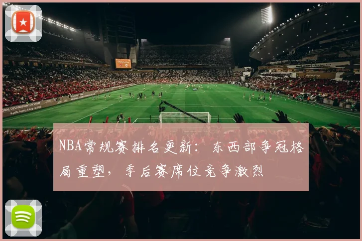 NBA常规赛排名更新:东西部争冠格局重塑,季后赛席位竞争激烈