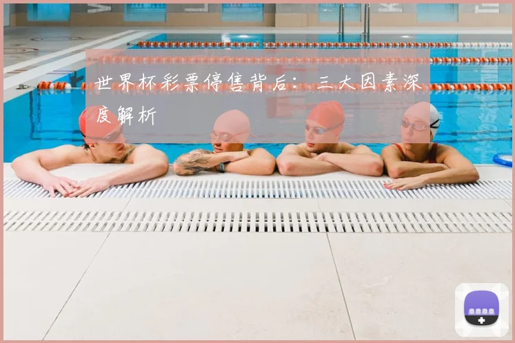 世界杯彩票停售背后:三大因素深度解析