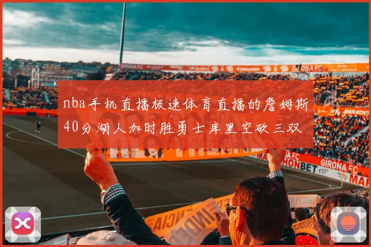 nba手机直播极速体育直播的詹姆斯40分湖人加时胜勇士库里空砍三双
