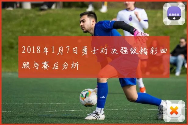 2018年1月7日勇士对决强敌精彩回顾与赛后分析