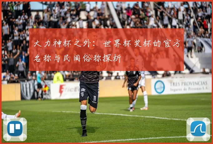 大力神杯之外：世界杯奖杯的官方名称与民间俗称探析