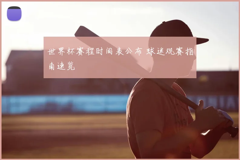 世界杯赛程时间表公布 球迷观赛指南速览