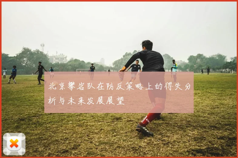 北京攀岩队在防反策略上的得失分析与未来发展展望