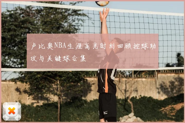 卢比奥NBA生涯高光时刻回顾控球助攻与关键球合集