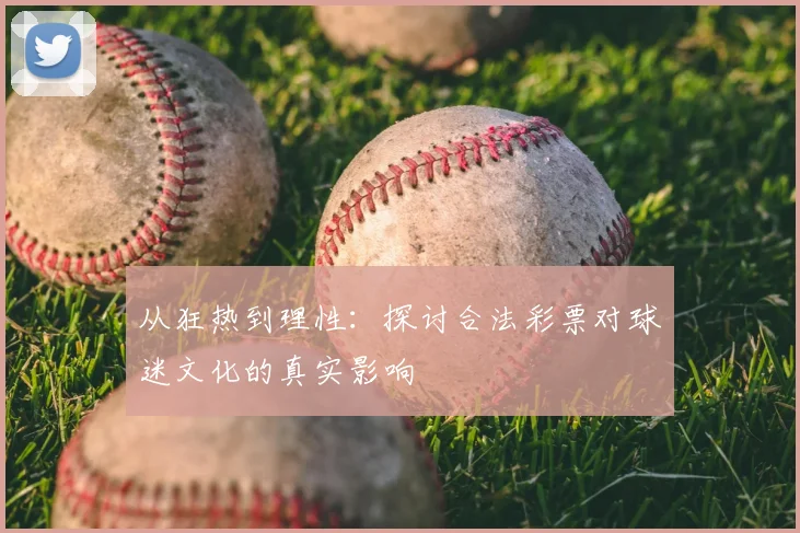 从狂热到理性：探讨合法彩票对球迷文化的真实影响