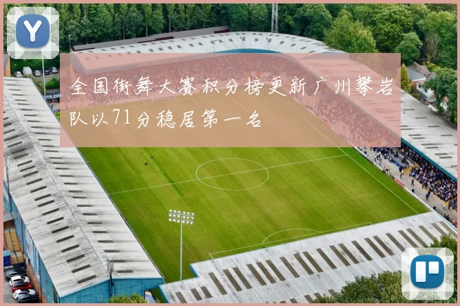 全国街舞大赛积分榜更新广州攀岩队以71分稳居第一名