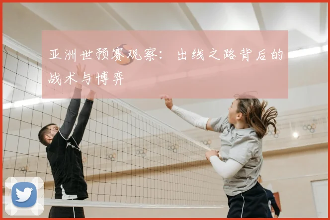 亚洲世预赛观察：出线之路背后的战术与博弈