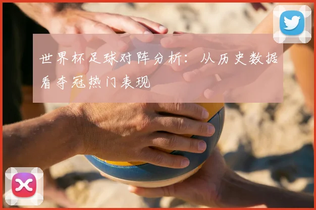 世界杯足球对阵分析：从历史数据看夺冠热门表现