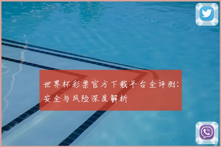 世界杯彩票官方下载平台全评测：安全与风险深度解析