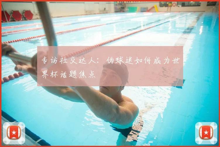 专访社交达人：伪球迷如何成为世界杯话题焦点