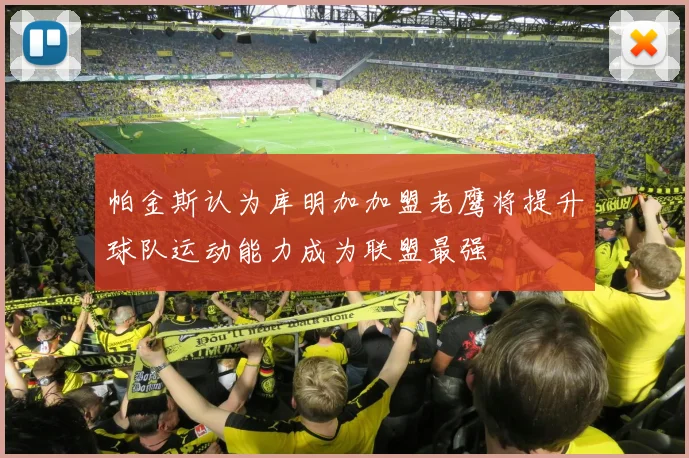 帕金斯认为库明加加盟老鹰将提升球队运动能力成为联盟最强